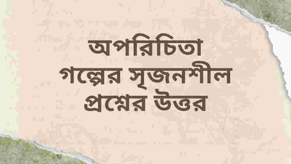 অপরিচিতা গল্পের সৃজনশীল প্রশ্নের উত্তর