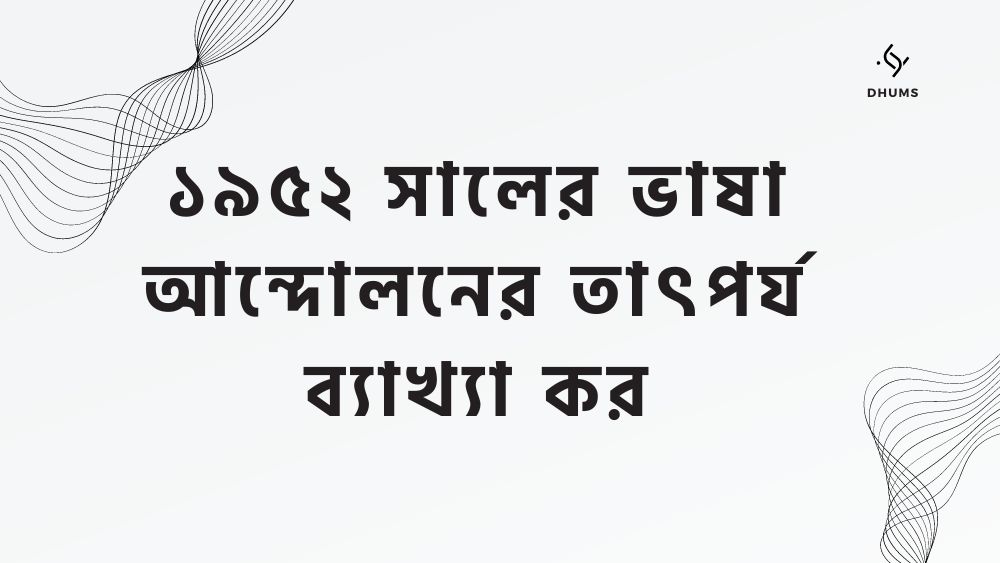 ১৯৫২ সালের ভাষা আন্দোলনের তাৎপর্য ব্যাখ্যা কর