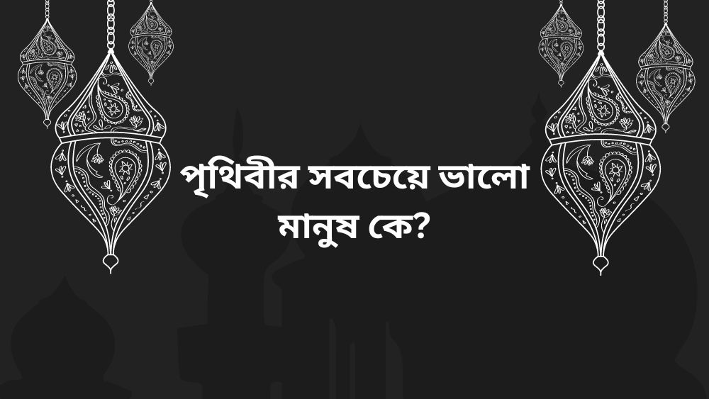 পৃথিবীর সবচেয়ে ভালো মানুষ কে