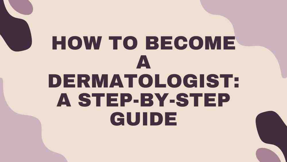 How to Become a Dermatologist A Step-by-Step Guide